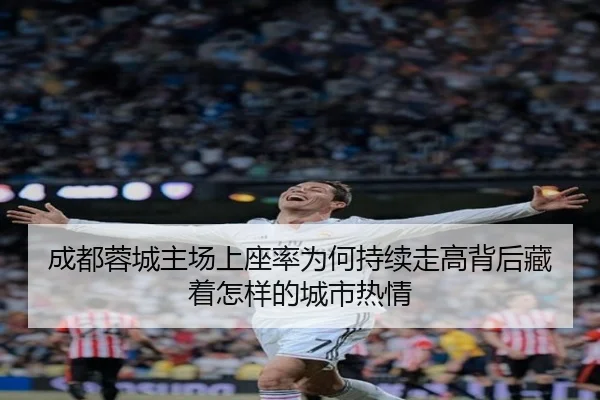 成都蓉城主场上座率为何持续走高背后藏着怎样的城市热情